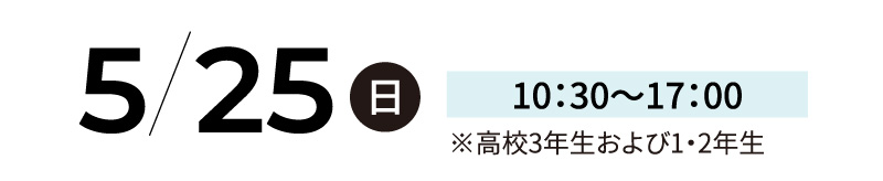 5/25 日 10：30〜17：00 ※高校3年生および1・2年生